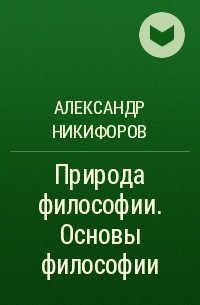 Александр Никифоров - Природа философии. Основы философии