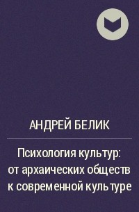 Андрей Белик - Психология культур: от архаических обществ к современной культуре