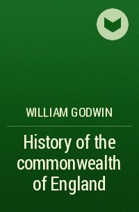 William Godwin - History of the commonwealth of England