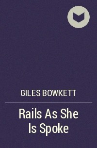 Giles Bowkett - Rails As She Is Spoke