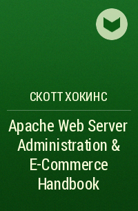 Скотт Хокинс - Apache Web Server Administration & E-Commerce Handbook