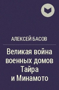 Алексей Басов - Великая война военных домов Тайра и Минамото