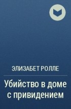 Элизабет Ролле - Убийство в доме с привидением