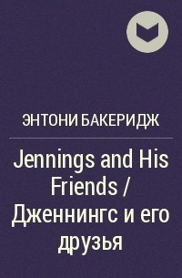 Энтони Бакеридж - Jennings and His Friends / Дженнингс и его друзья
