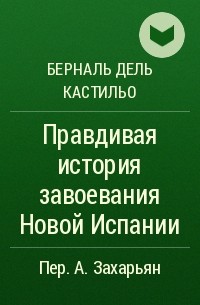 Берналь Дель Кастильо - Правдивая история завоевания Новой Испании