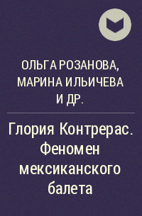 Ольга Розанова, Марина Ильичева, Никита Долгушин, Глория Контрерас, Лариса Абызова, Людмила Линькова, Светлана Сливинская, Борис Илларионов - Глория Контрерас. Феномен мексиканского балета