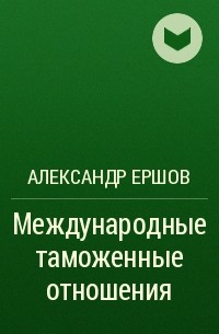 Александр Ершов - Международные таможенные отношения