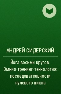 Андрей Сидерский - Йога восьми кругов. Омнио-тренинг-технология: последовательности нулевого цикла