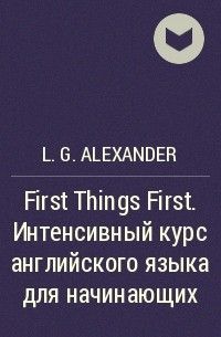 L.G. Alexander - First Things First. Интенсивный курс английского языка для начинающих