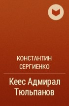Константин Сергиенко - Кеес Адмирал Тюльпанов
