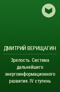 Дмитрий Верищагин - Зрелость. Система дальнейшего энергоинформационного развития. IV ступень