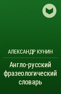 Александр Кунин - Англо-русский фразеологический словарь