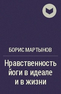 Борис Мартынов - Нравственность йоги в идеале и в жизни