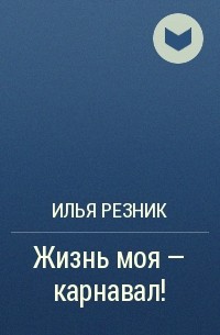 Девочка в подарок резник читать. Жизнь моя карнавал Резник. Стих жизнь моя карнавал. Жизнь моя карнавал карнавал стихотворение Резник. Произведения Илья Резников.