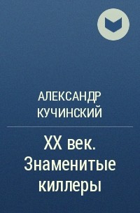 Александр Кучинский - XX век. Знаменитые киллеры