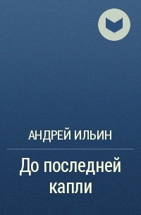 Андрей Ильин - До последней капли
