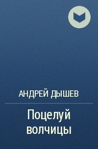 Андрей Дышев - Поцелуй волчицы