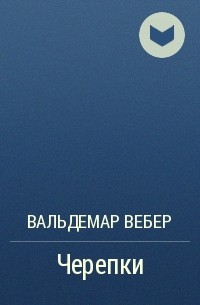 Вальдемар Вебер - Черепки