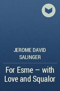 Jerome David Salinger - For Esme - with Love and Squalor