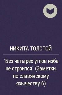 Никита Толстой - `Без четырех углов изба не строится` (Заметки по славянскому язычеству.6)