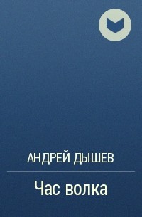Андрей Дышев - Час волка