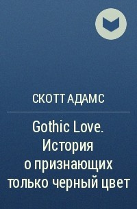Скотт Адамс - Gothic Love. История о признающих только черный цвет