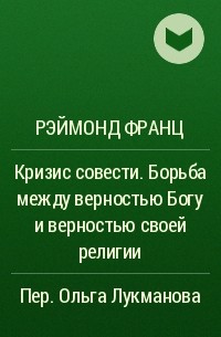 Рэймонд Франц - Кризис совести. Борьба между верностью Богу и верностью своей религии