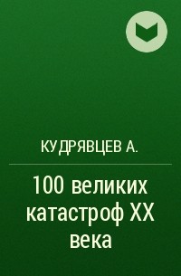 Кудрявцев А. - 100 великих катастроф XX века