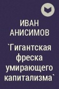 Иван Анисимов - `Гигантская фреска умирающего капитализма`