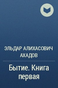 Эльдар Алихасович Ахадов - Бытие. Книга первая