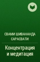 Свами Шивананда Сарасвати - Концентрация и медитация