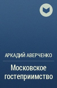 Аркадий Аверченко - Московское гостеприимство