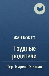 Жан Кокто - Трудные родители