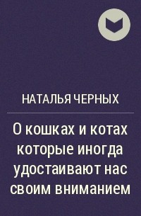 Наталья Черных - О кошках и котах которые иногда удостаивают нас своим вниманием