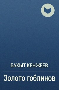 Бахыт Кенжеев - Золото гоблинов