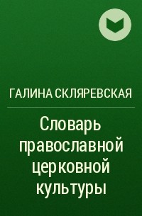 Галина Скляревская - Словарь православной церковной культуры