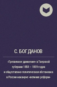 С. Богданов - "Трезвенное движение" в Тверской губернии 1858 - 1859 годов и общественно-политическая обстановка в России накануне "великих реформ"