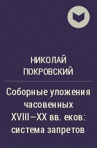 Николай Покровский - Соборные уложения часовенных XVIII-XX веков: система запретов