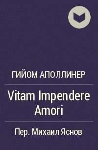 Гийом Аполлинер - Vitam Impendere Amori