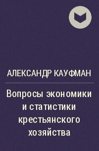 Александр Кауфман - Вопросы экономики и статистики крестьянского хозяйства