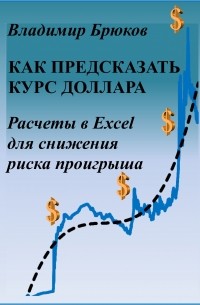 Владимир Георгиевич Брюков - Как предсказать курс доллара. Расчеты в Excel для снижения риска проигрыша