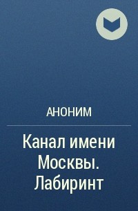 Роман Канушкин - Канал имени Москвы. Лабиринт