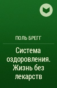 Поль Брегг - Система оздоровления. Жизнь без лекарств