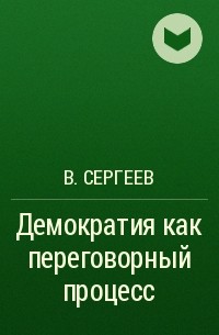 В. Сергеев - Демократия как переговорный процесс