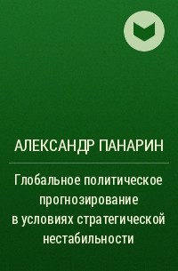 Александр Панарин - Глобальное политическое прогнозирование в условиях стратегической нестабильности