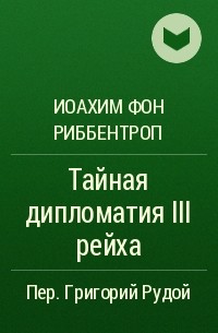 Иоахим фон Риббентроп - Тайная дипломатия III рейха