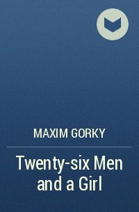 Maxim Gorky - Twenty-six Men and a Girl