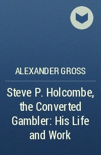 Alexander Gross - Steve P. Holcombe, the Converted Gambler: His Life and Work