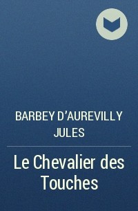 Жюль Барбе д'Оревильи - Le Chevalier des Touches