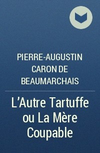 Pierre-Augustin  Caron de Beaumarchais - L'Autre Tartuffe ou La Mère Coupable